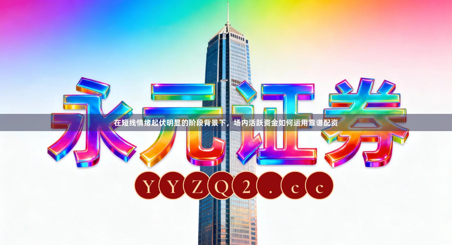 在短线情绪起伏明显的阶段背景下，场内活跃资金如何运用靠谱配资