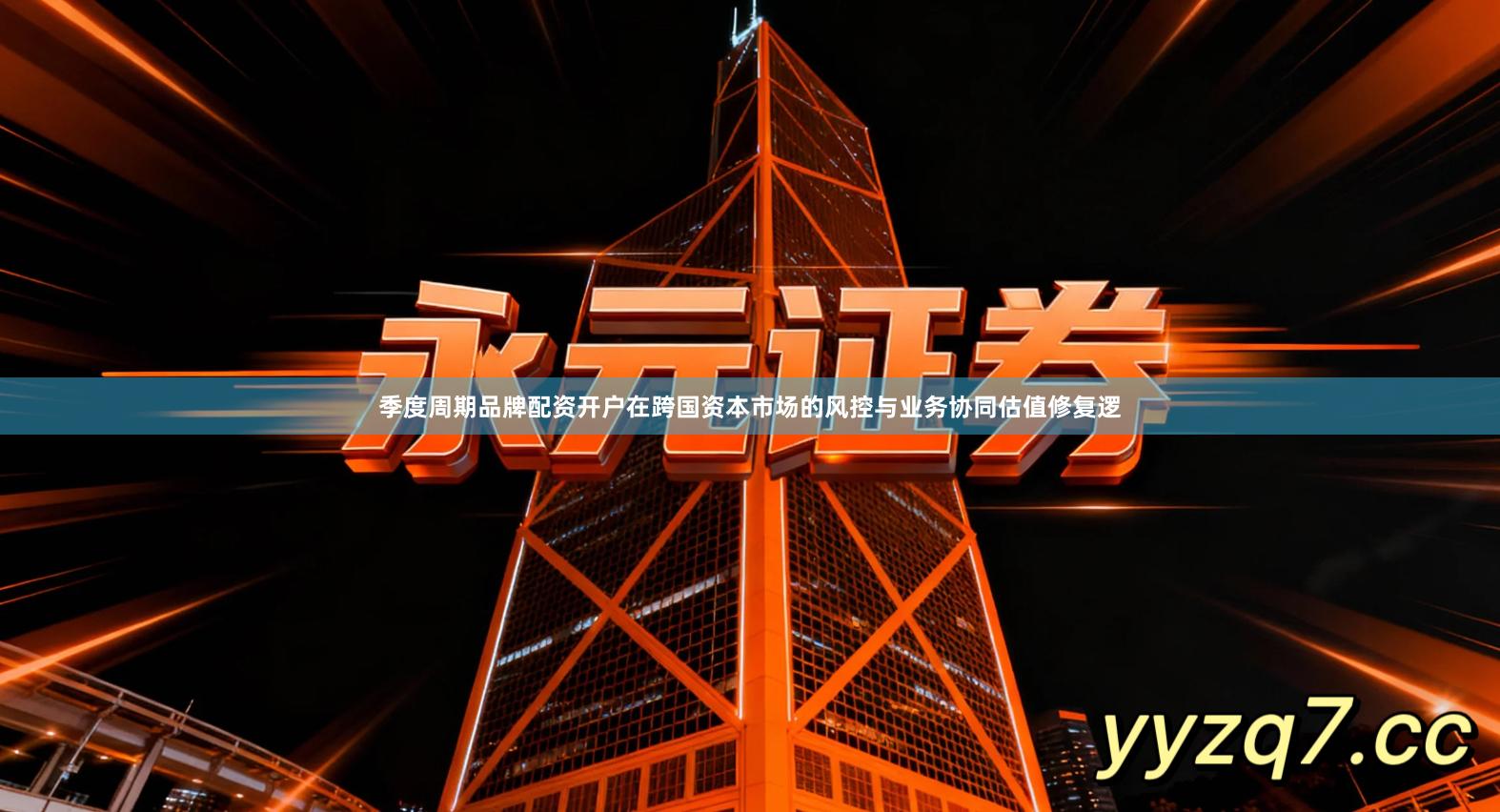 季度周期品牌配资开户在跨国资本市场的风控与业务协同估值修复逻