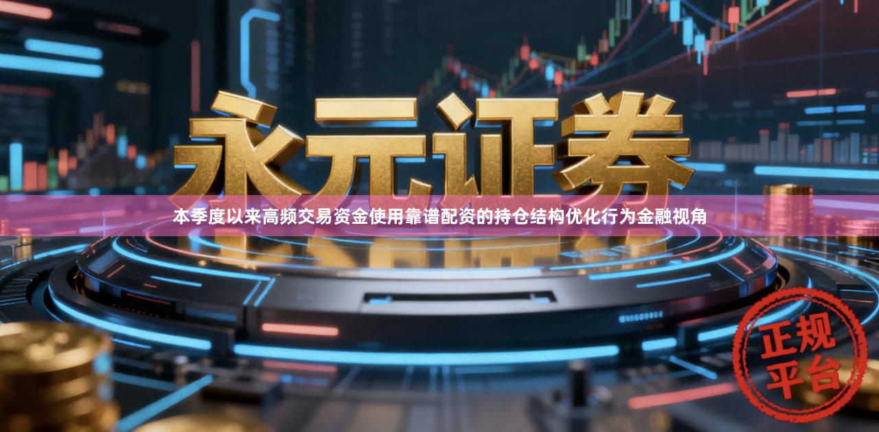 本季度以来高频交易资金使用靠谱配资的持仓结构优化行为金融视角