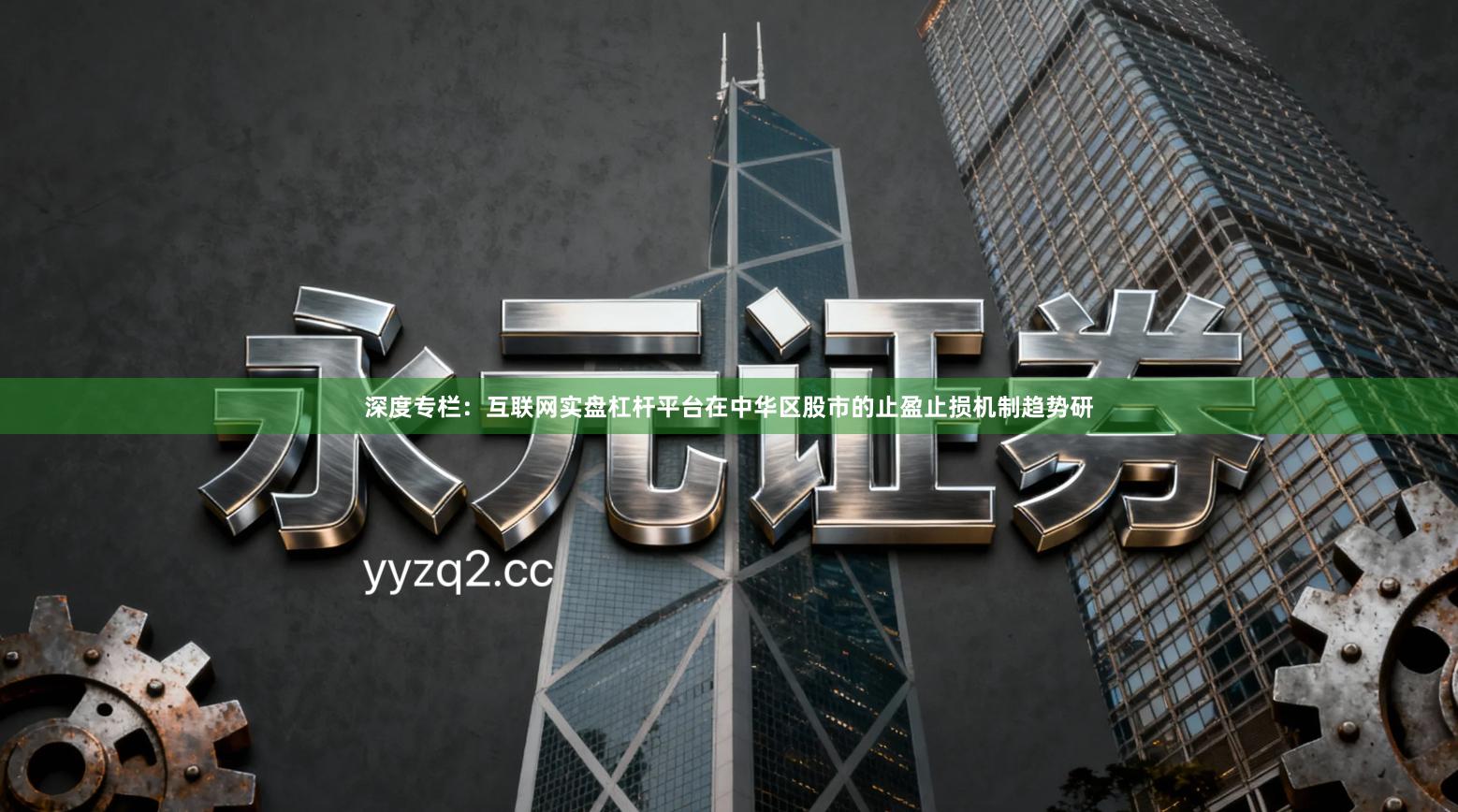 深度专栏：互联网实盘杠杆平台在中华区股市的止盈止损机制趋势研