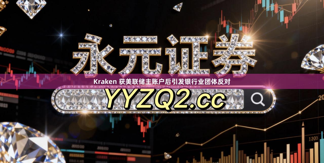 Kraken 获美联储主账户后引发银行业团体反对