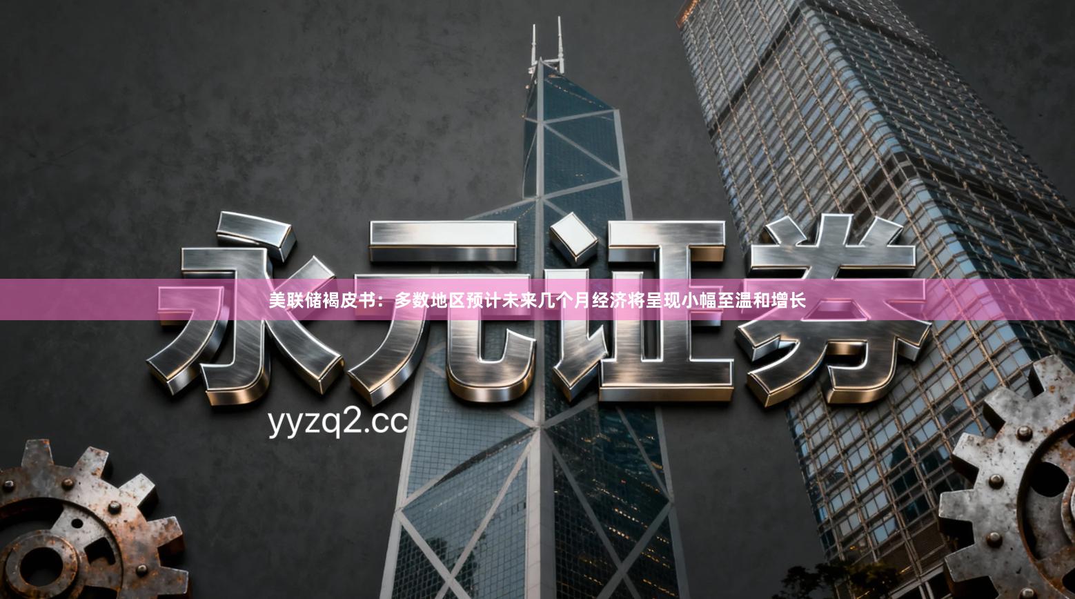 美联储褐皮书：多数地区预计未来几个月经济将呈现小幅至温和增长