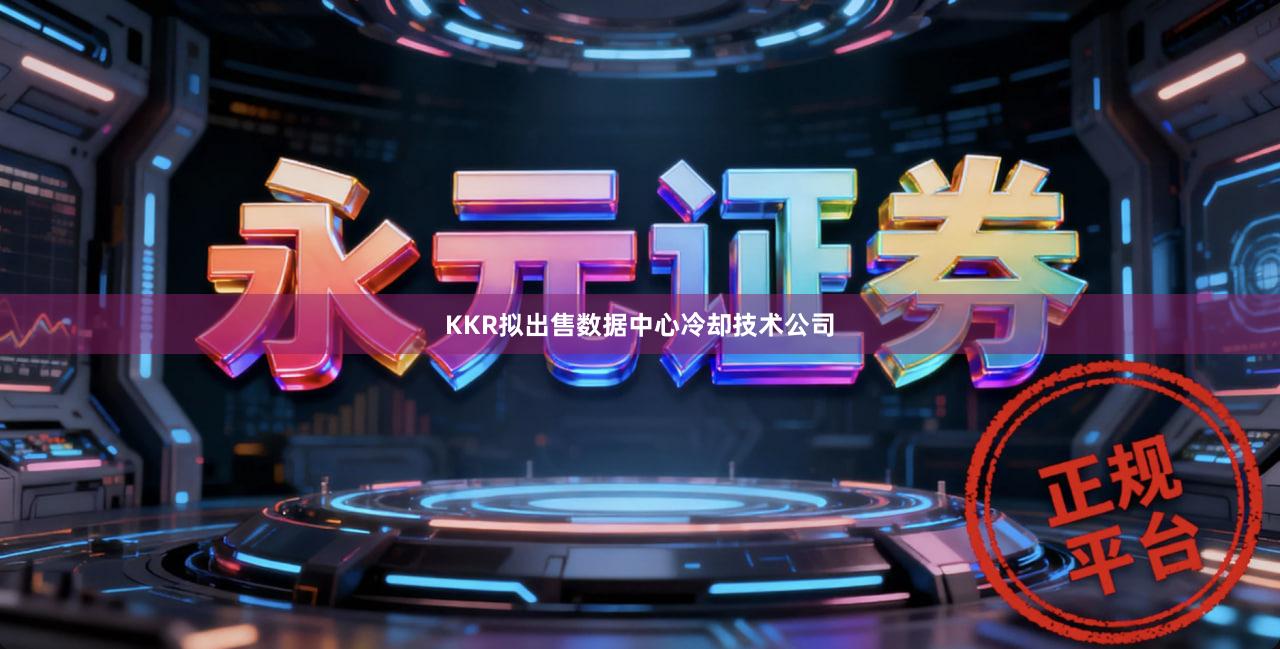 KKR拟出售数据中心冷却技术公司
