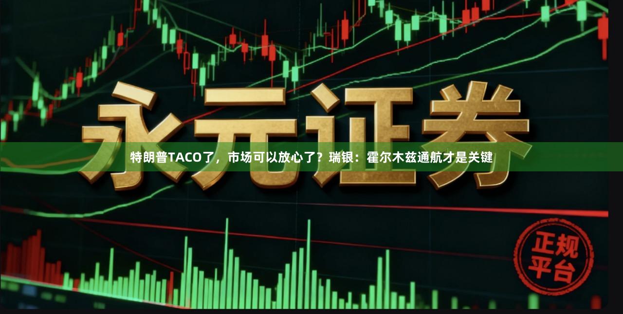 特朗普TACO了，市场可以放心了？瑞银：霍尔木兹通航才是关键